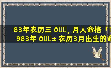 83年农历三 🕸 月人命格「1983年 🐱 农历3月出生的命运怎么样」